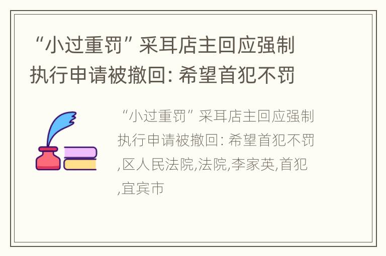 “小过重罚”采耳店主回应强制执行申请被撤回：希望首犯不罚