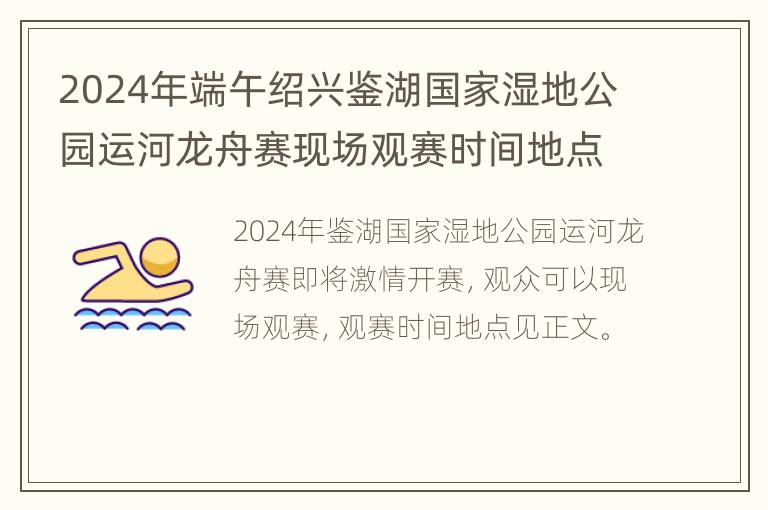 2024年端午绍兴鉴湖国家湿地公园运河龙舟赛现场观赛时间地点