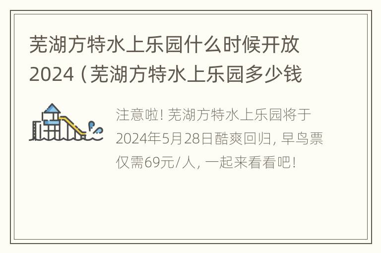 芜湖方特水上乐园什么时候开放2024（芜湖方特水上乐园多少钱一张门票）