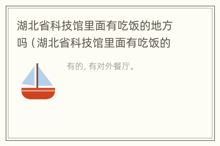 湖北省科技馆里面有吃饭的地方吗（湖北省科技馆里面有吃饭的地方吗）