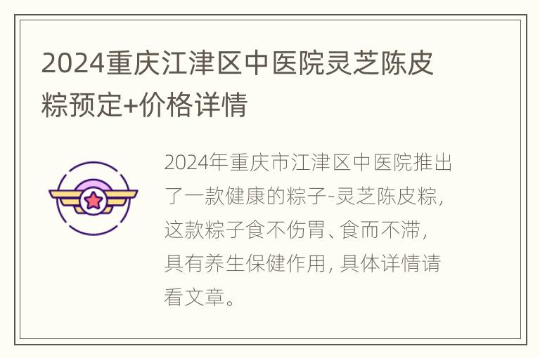 2024重庆江津区中医院灵芝陈皮粽预定+价格详情