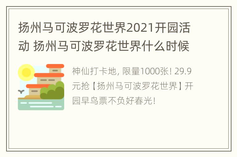 扬州马可波罗花世界2021开园活动 扬州马可波罗花世界什么时候去最好