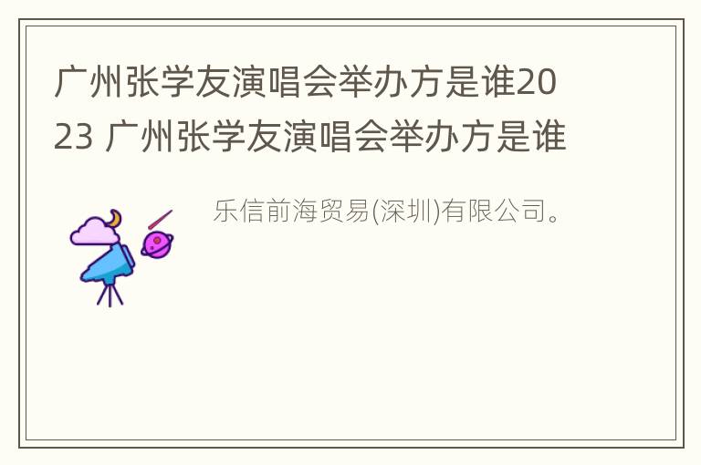 广州张学友演唱会举办方是谁2023 广州张学友演唱会举办方是谁2023年