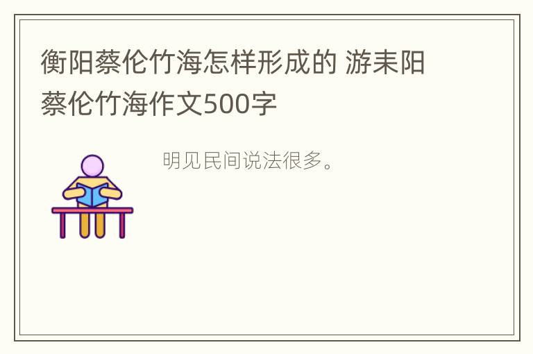 衡阳蔡伦竹海怎样形成的 游耒阳蔡伦竹海作文500字