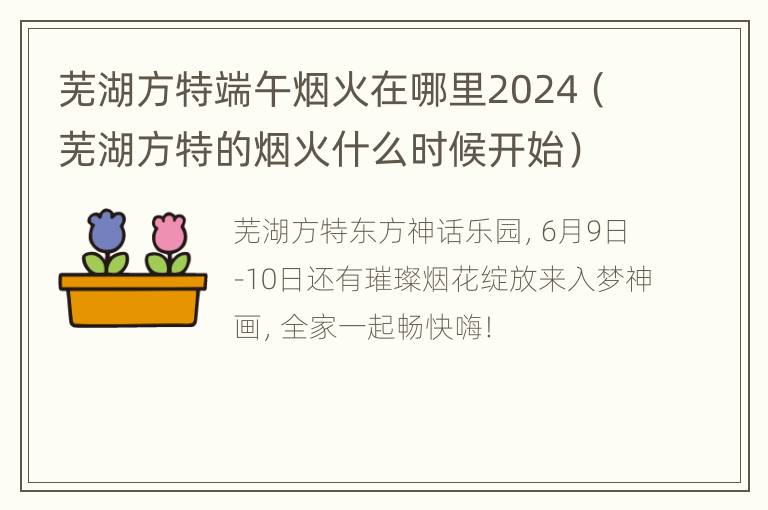 芜湖方特端午烟火在哪里2024（芜湖方特的烟火什么时候开始）