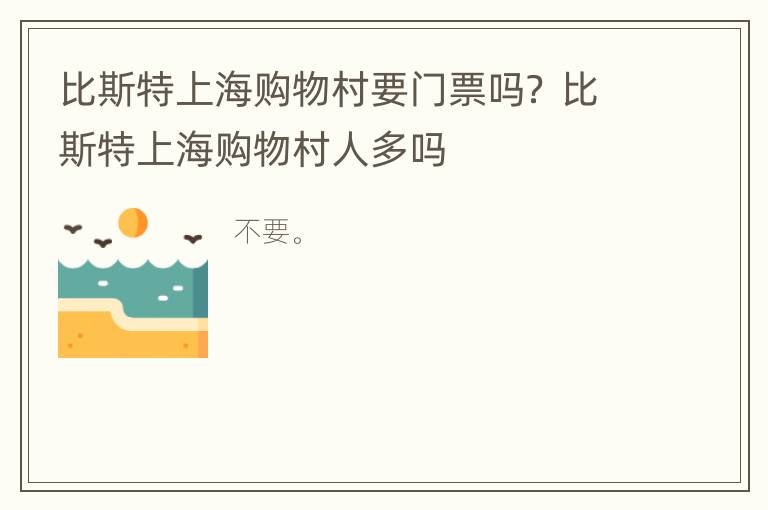 比斯特上海购物村要门票吗？ 比斯特上海购物村人多吗