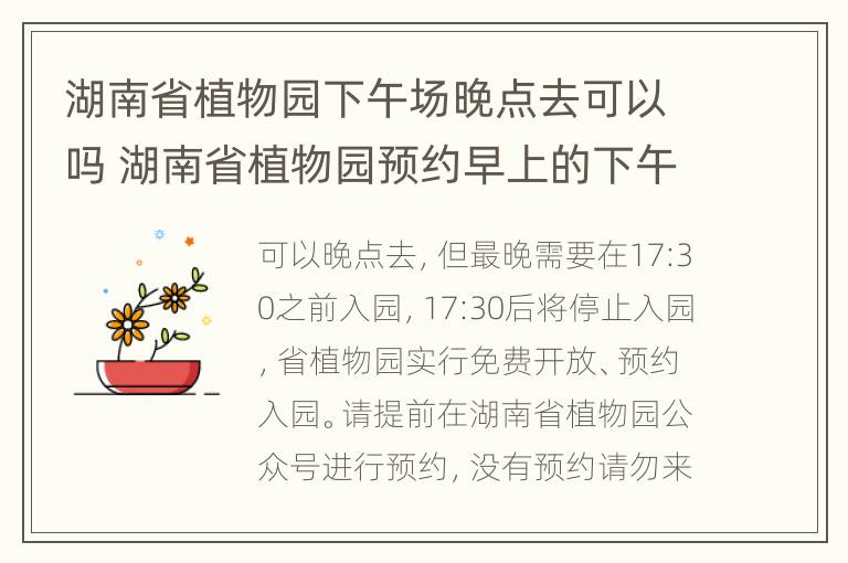 湖南省植物园下午场晚点去可以吗 湖南省植物园预约早上的下午可以去吗