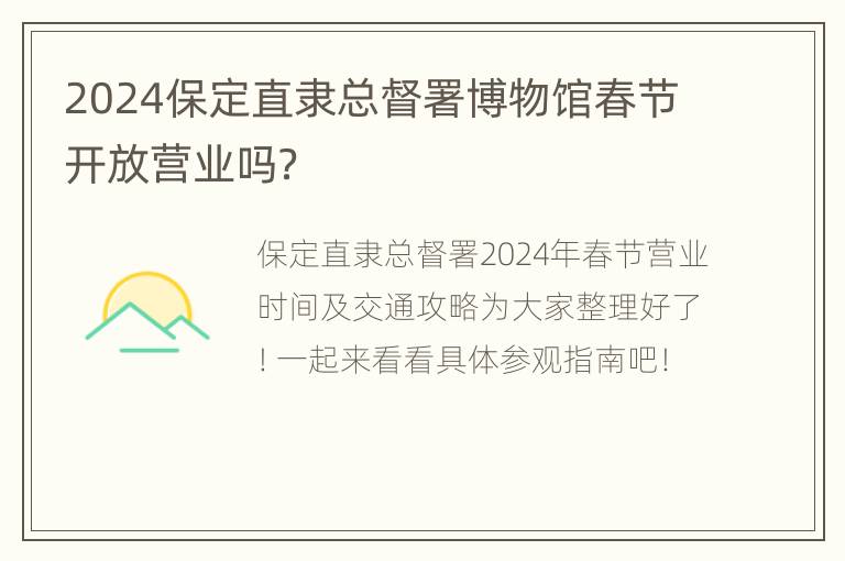 2024保定直隶总督署博物馆春节开放营业吗？